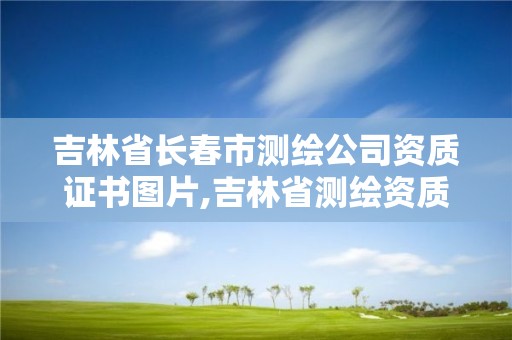 吉林省長春市測繪公司資質證書圖片,吉林省測繪資質管理平臺。