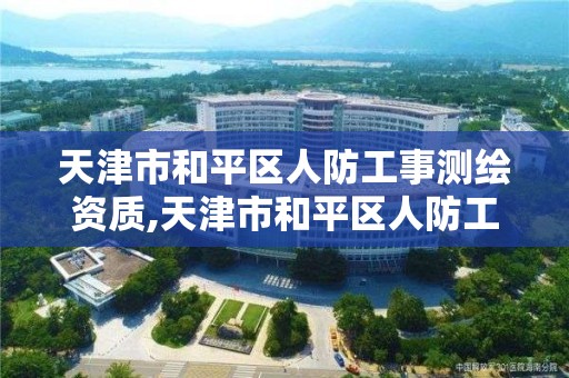 天津市和平區人防工事測繪資質,天津市和平區人防工事測繪資質查詢