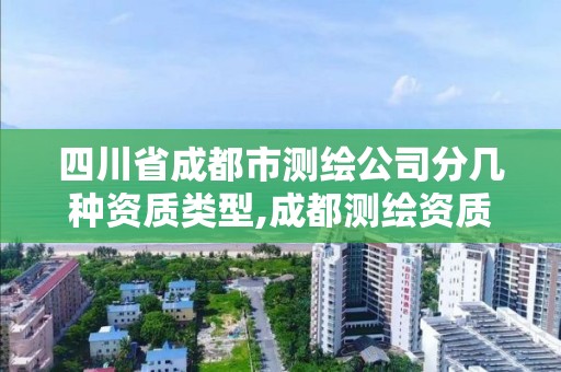 四川省成都市測繪公司分幾種資質類型,成都測繪資質辦理。