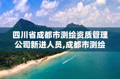 四川省成都市測繪資質管理公司新進人員,成都市測繪招聘信息