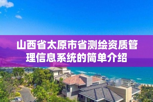 山西省太原市省測繪資質管理信息系統的簡單介紹