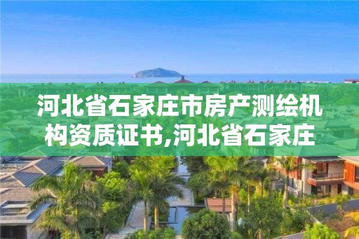 河北省石家莊市房產測繪機構資質證書,河北省石家莊市房產測繪機構資質證書有哪些。