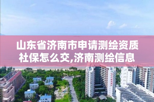 山東省濟(jì)南市申請測繪資質(zhì)社保怎么交,濟(jì)南測繪信息招聘