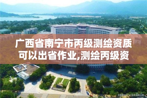 廣西省南寧市丙級測繪資質(zhì)可以出省作業(yè),測繪丙級資質(zhì)要求。