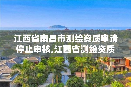 江西省南昌市測繪資質(zhì)申請停止審核,江西省測繪資質(zhì)延期