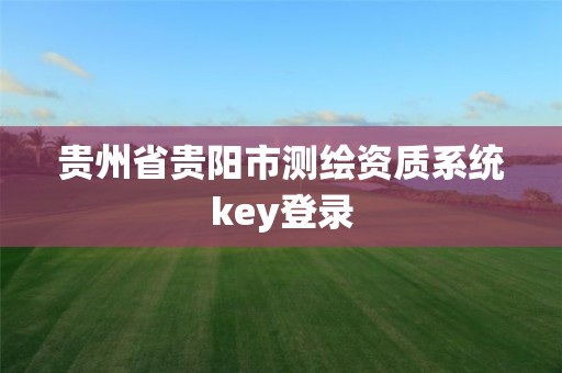 貴州省貴陽市測繪資質系統key登錄