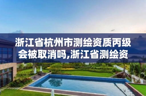 浙江省杭州市測繪資質丙級會被取消嗎,浙江省測繪資質申請需要什么條件。