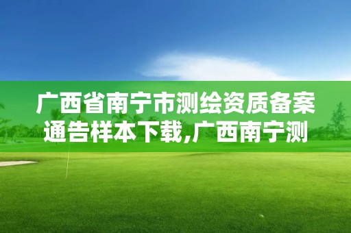 廣西省南寧市測繪資質備案通告樣本下載,廣西南寧測繪局網址