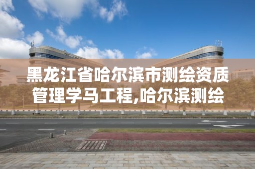 黑龍江省哈爾濱市測繪資質管理學馬工程,哈爾濱測繪局屬于什么單位。