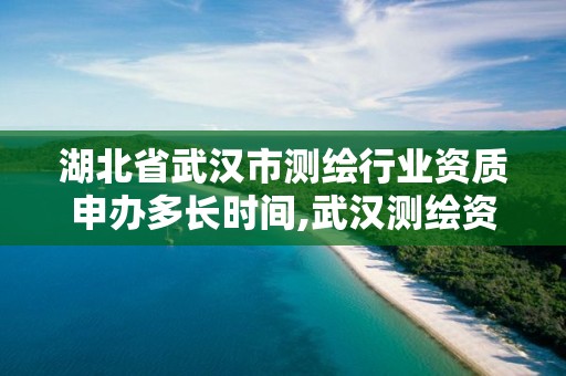 湖北省武漢市測繪行業資質申辦多長時間,武漢測繪資質代辦。