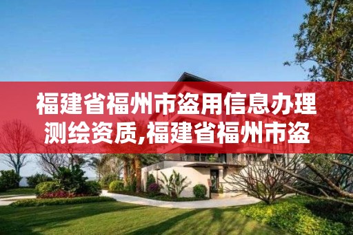 福建省福州市盜用信息辦理測繪資質(zhì),福建省福州市盜用信息辦理測繪資質(zhì)的公司