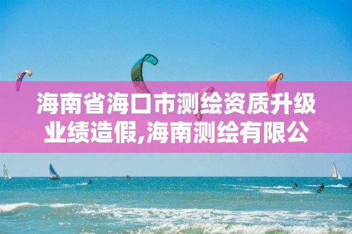 海南省海口市測繪資質升級業績造假,海南測繪有限公司