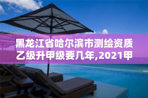 黑龍江省哈爾濱市測(cè)繪資質(zhì)乙級(jí)升甲級(jí)要幾年,2021甲級(jí)測(cè)繪資質(zhì)延期公告。