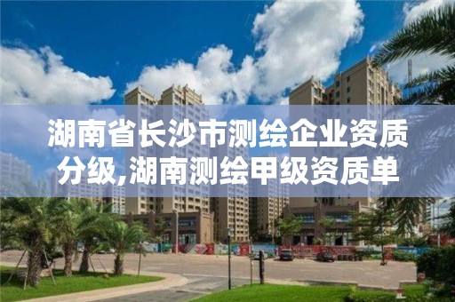 湖南省長沙市測繪企業資質分級,湖南測繪甲級資質單位