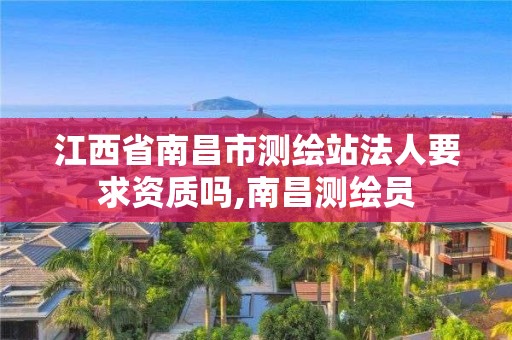 江西省南昌市測繪站法人要求資質嗎,南昌測繪員