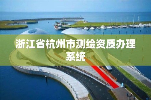 浙江省杭州市測繪資質辦理系統