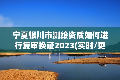 寧夏銀川市測繪資質如何進行復審換證2023(實時/更新中)