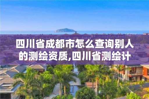 四川省成都市怎么查詢別人的測繪資質,四川省測繪計量檢定站證書查詢