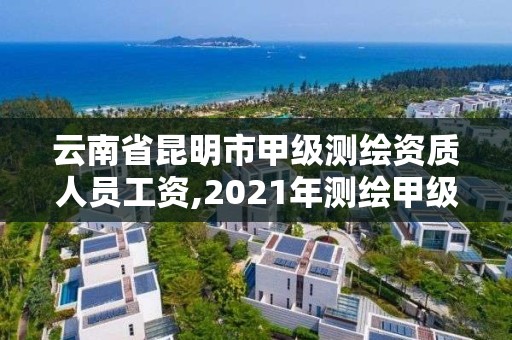 云南省昆明市甲級測繪資質人員工資,2021年測繪甲級資質申報條件。