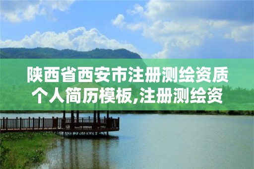 陜西省西安市注冊測繪資質個人簡歷模板,注冊測繪資質要求。