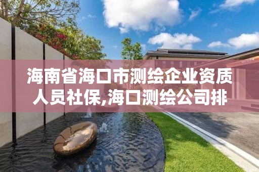 海南省海口市測繪企業資質人員社保,海口測繪公司排行榜。