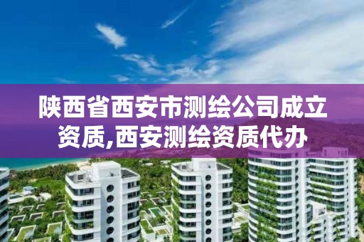 陜西省西安市測繪公司成立資質,西安測繪資質代辦