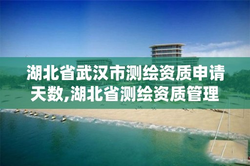 湖北省武漢市測繪資質申請天數,湖北省測繪資質管理系統