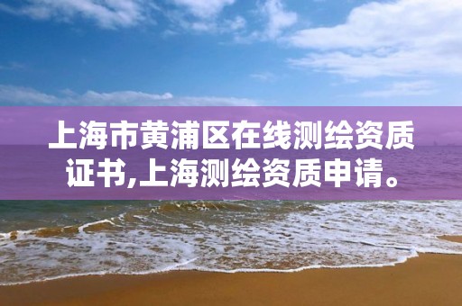 上海市黃浦區在線測繪資質證書,上海測繪資質申請。