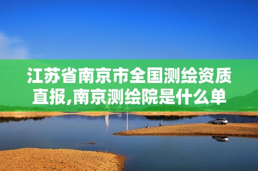 江蘇省南京市全國測(cè)繪資質(zhì)直報(bào),南京測(cè)繪院是什么單位