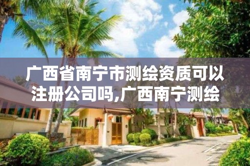 廣西省南寧市測繪資質(zhì)可以注冊公司嗎,廣西南寧測繪公司排名