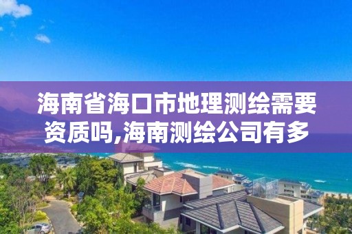 海南省?？谑械乩頊y繪需要資質嗎,海南測繪公司有多少家