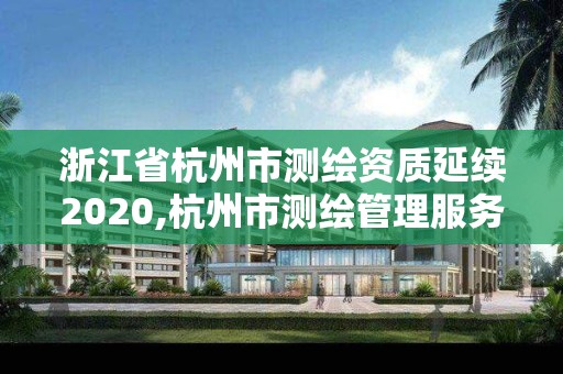 浙江省杭州市測繪資質延續2020,杭州市測繪管理服務平臺