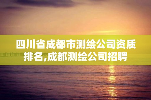 四川省成都市測(cè)繪公司資質(zhì)排名,成都測(cè)繪公司招聘