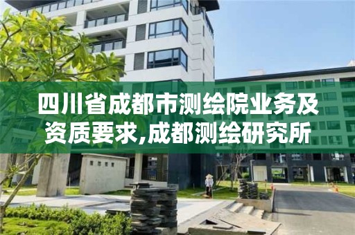 四川省成都市測繪院業(yè)務(wù)及資質(zhì)要求,成都測繪研究所。