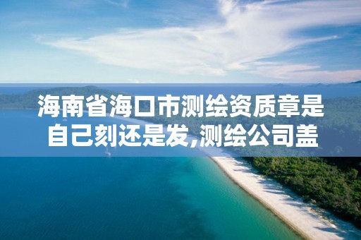 海南省海口市測繪資質(zhì)章是自己刻還是發(fā),測繪公司蓋章