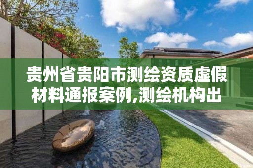 貴州省貴陽市測繪資質虛假材料通報案例,測繪機構出具虛假數據。