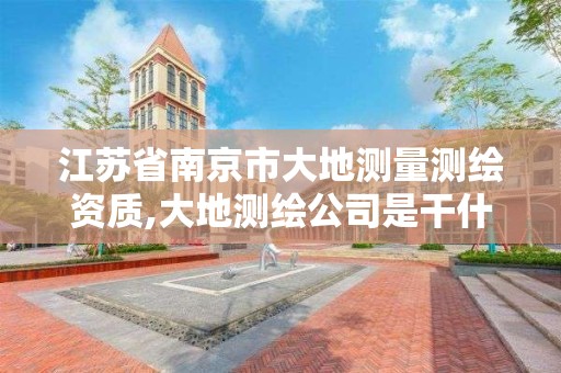 江蘇省南京市大地測量測繪資質,大地測繪公司是干什么的