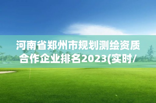 河南省鄭州市規(guī)劃測(cè)繪資質(zhì)合作企業(yè)排名2023(實(shí)時(shí)/更新中)