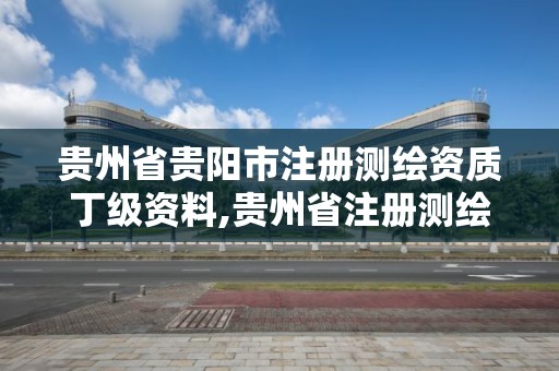 貴州省貴陽市注冊測繪資質(zhì)丁級資料,貴州省注冊測繪師