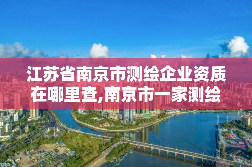 江蘇省南京市測繪企業資質在哪里查,南京市一家測繪資質單位要使用。