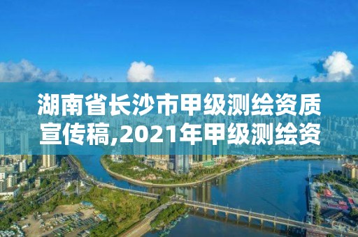 湖南省長沙市甲級測繪資質(zhì)宣傳稿,2021年甲級測繪資質(zhì)