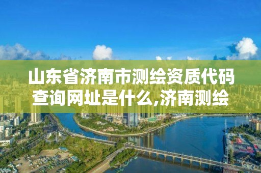 山東省濟南市測繪資質代碼查詢網址是什么,濟南測繪單位。