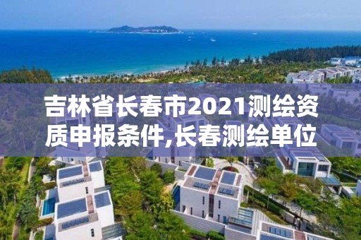 吉林省長春市2021測繪資質申報條件,長春測繪單位