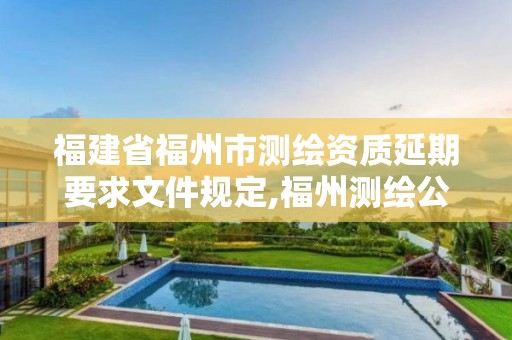 福建省福州市測繪資質(zhì)延期要求文件規(guī)定,福州測繪公司有幾家