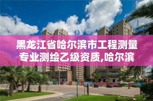 黑龍江省哈爾濱市工程測量專業測繪乙級資質,哈爾濱測繪招聘。