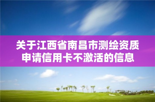 關于江西省南昌市測繪資質申請信用卡不激活的信息