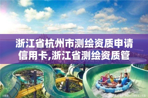 浙江省杭州市測繪資質申請信用卡,浙江省測繪資質管理實施細則