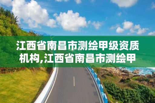 江西省南昌市測繪甲級資質機構,江西省南昌市測繪甲級資質機構有幾家