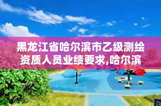 黑龍江省哈爾濱市乙級測繪資質人員業績要求,哈爾濱測繪有限公司