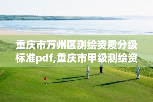 重慶市萬州區測繪資質分級標準pdf,重慶市甲級測繪資質單位